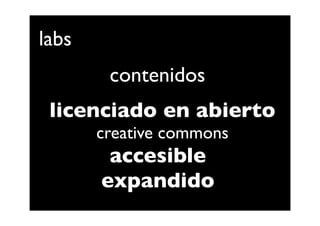 labs
        contenidos
 licenciado en abierto
       creative commons
        accesible
       expandido
 