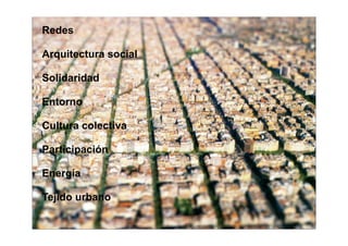 Redes

Arquitectura social

Solidaridad

Entorno

Cultura colectiva

Participación

Energía

Tejido urbano
 