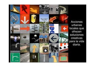 Acciones
  urbanas
locales que
   ofrecen
 soluciones
  creativas
para la vida
    diaria.
 