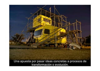 Una apuesta por pasar ideas concretas a procesos de
            transformación o evolución.
 