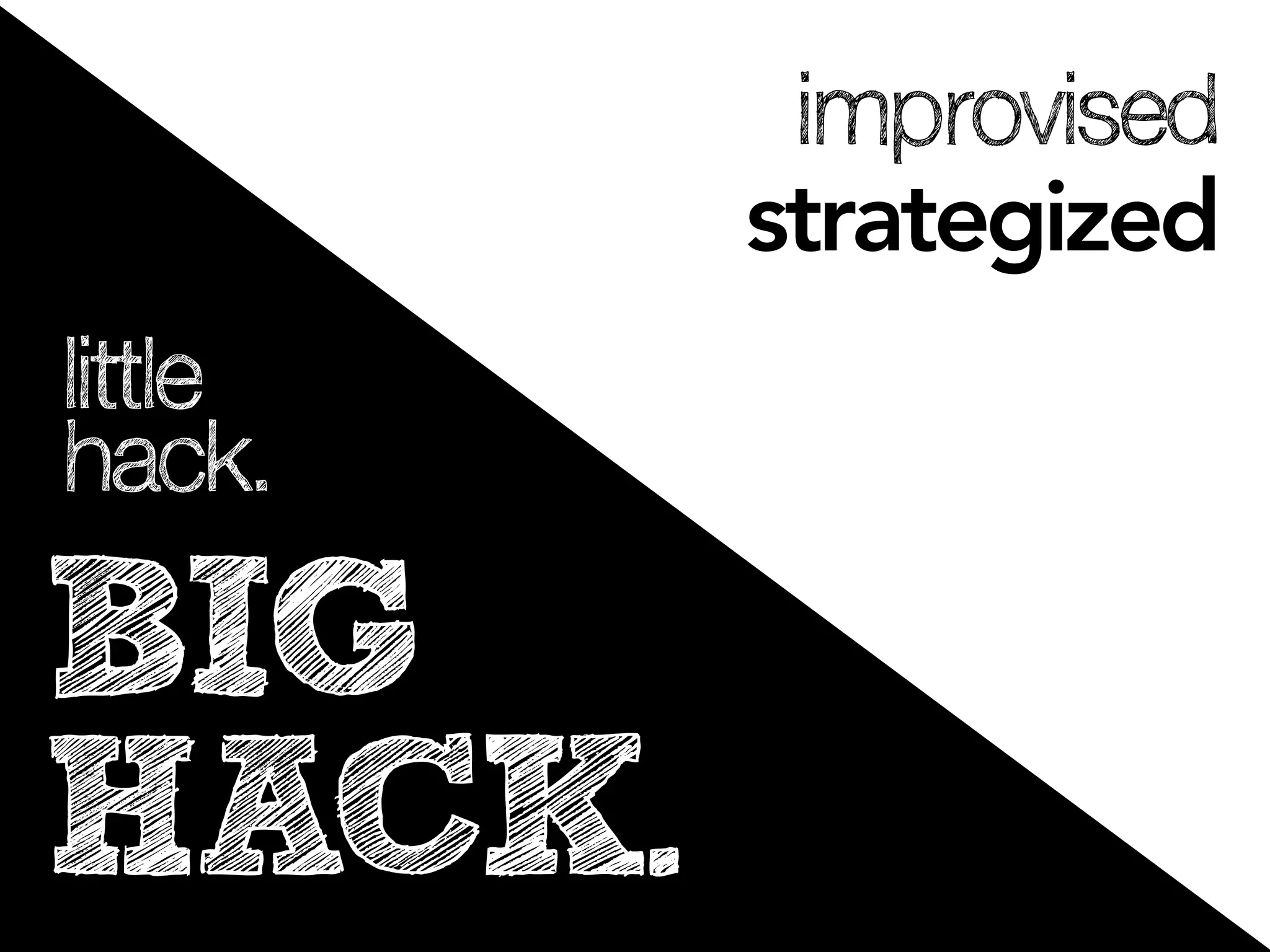 improvised
         strategized
little
hack.

BIG
HACK.
 