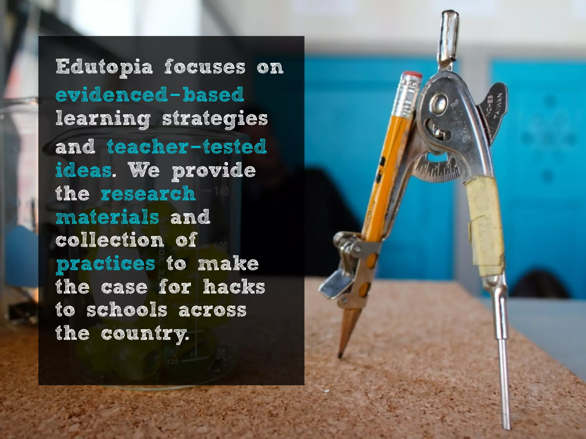 Edutopia focuses on
evidenced-based
learning strategies
and teacher-tested
ideas. We provide
the research
materials and
collection of
practices to make
the case for hacks
to schools across
the country.
 