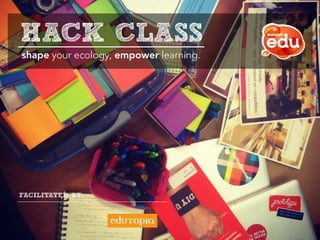 HACK CLASS
shape your ecology, empower learning.




FACILITATED BY:
 