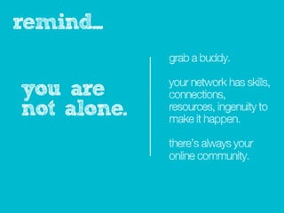 reminder...
              grab a buddy.

              your network has skills,
you are       connections,
not alone.    r...