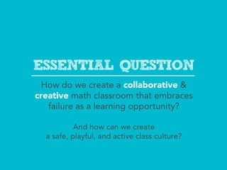 ESSENTIAL QUESTION
  How do we create a collaborative &
creative math classroom that embraces
   failure as a learning opp...