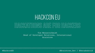 Tim Messerschmidt
Head of Developer Relations, International
Braintree
@Braintree_Dev / @SeraAndroid
Hackcon EU
Hackathons are for Hackers
#HackconEU
 