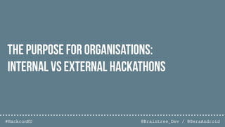 @Braintree_Dev / @SeraAndroid#HackconEU
The Purpose For Organisations:
Internal vs External Hackathons
 