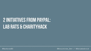 @Braintree_Dev / @SeraAndroid#HackconEU
2 initiatives from PayPal:
Lab Rats & CharityHack
 