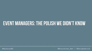 @Braintree_Dev / @SeraAndroid#HackconEU
Event Managers: The Polish we didn’t know
 