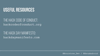 @Braintree_Dev / @SeraAndroid
The Hack Code of Conduct:
hackcodeofconduct.org
The Hack Day Manifesto:
hackdaymanifesto.com
Useful Resources
 