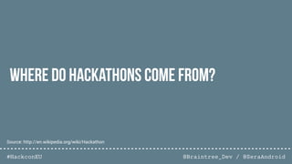 @Braintree_Dev / @SeraAndroid#HackconEU
Where do Hackathons come from?
Source: http://en.wikipedia.org/wiki/Hackathon
 