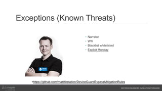 WE DRIVE BUSINESS EVOLUTION FORWARD
Exceptions (Known Threats)
• Narrator
• Wifi
• Blacklist whitelisted
• Exploit Monday
•https://github.com/mattifestation/DeviceGuardBypassMitigationRules
 
