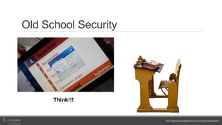 WE DRIVE BUSINESS EVOLUTION FORWARD
Old School Security
o User Education
o Traditional best practices
o Avoid Exceptions
o Etc.
Think!!!
 