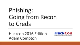 Phishing:
Going from Recon
to Creds
Hackcon 2016 Edition
Adam Compton
 