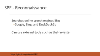 SPF - Reconnaissance
Searches online search engines like:
◦Google, Bing, and DuckDuckGo
Can use external tools such as theHarvester
https://github.com/tatanus/SPF
 