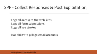 SPF - Collect Responses & Post Exploitation
Logs all access to the web sites
Logs all form submissions
Logs all key strokes
Has ability to pillage email accounts
https://github.com/tatanus/SPF
 