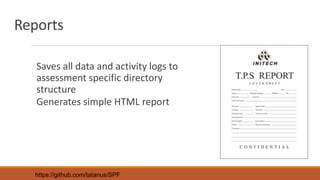 Reports
Saves all data and activity logs to
assessment specific directory
structure
Generates simple HTML report
https://github.com/tatanus/SPF
 