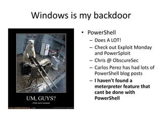 Windows is my backdoor
• Powershell cool examples
• Bypass execution policy
– Dave Kennedy talked about this at defcon 18
...