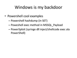 Windows is my backdoor
• CreateCMD stuff from Dave Kennedy
• In SET
• Pshexec by Carlos Perez
• https://github.com/darkope...