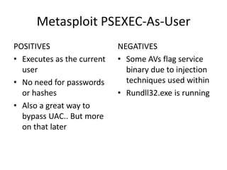 Winexe
POSITIVES
• Open source psexec
• Supports Pass-The-Hash
NEGATIVES
• Binary, so again, can’t
go over Metasploit
sess...