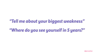 @jennyshen
“Tell me about your biggest weakness”
“Where do you see yourself in 5 years?”
 