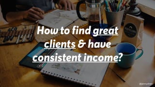 @jennyshen
How to find great
clients & have
consistent income?
@jennyshen
 