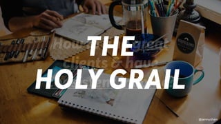 @jennyshen
How to find great
clients & have
consistent income?
THE
HOLY GRAIL
@jennyshen
 