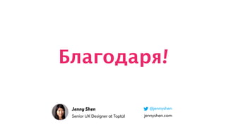 Благодаря!
Senior UX Designer at Toptal jennyshen.com
@jennyshenJenny Shen
 