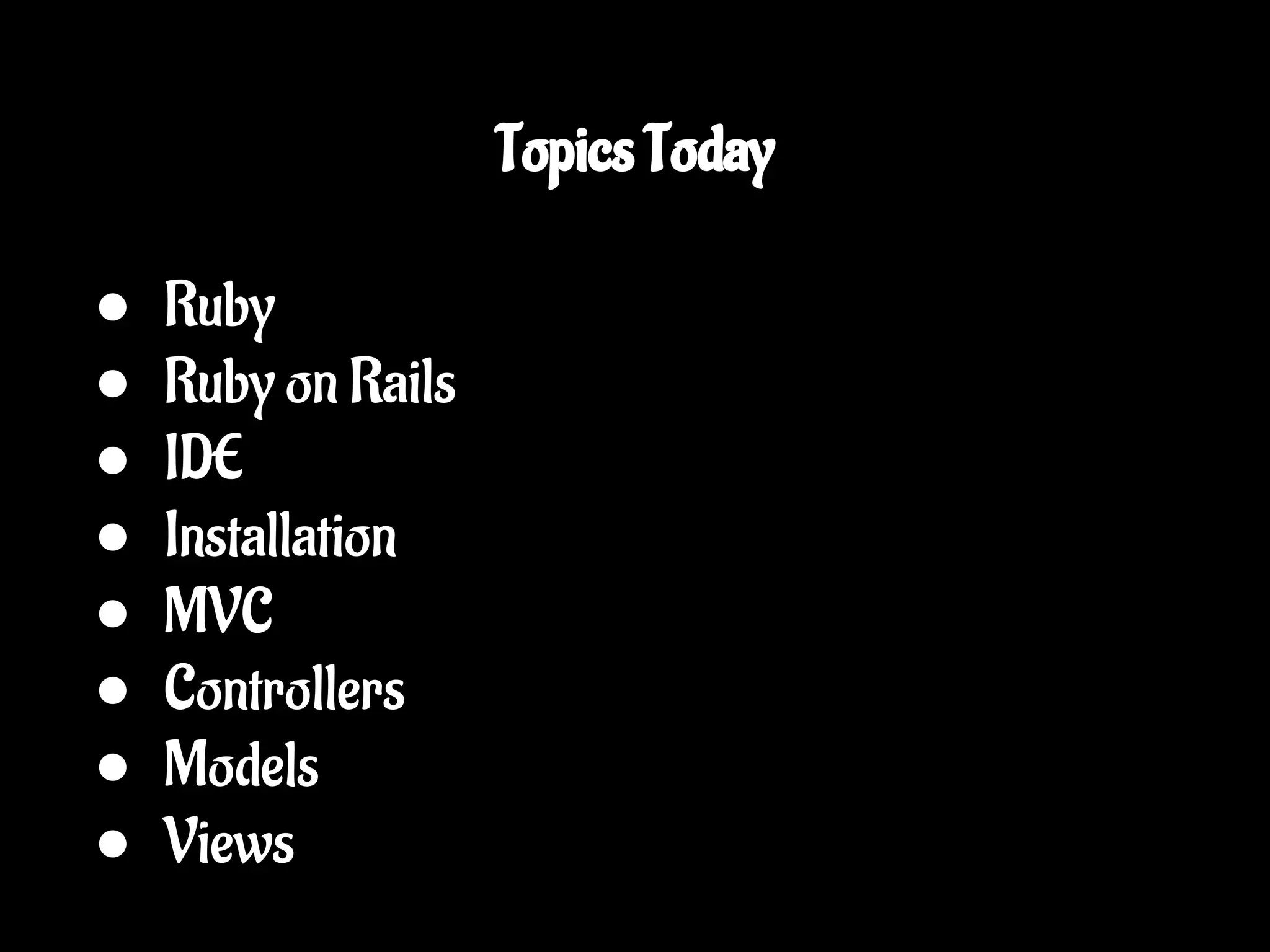 Topics Today ● Ruby ● Ruby on Rails ● IDE ● Installation ● MVC ● Controllers ● Models ● Views 