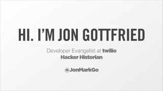 HI. I’M JON GOTTFRIED
Developer Evangelist at twilio
Hacker Historian
!

@JonMarkGo

 