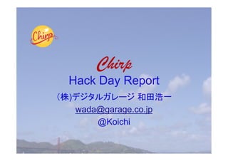 Chirp
Hack Day Report
)
    wada@garage.co.jp
        @Koichi
 