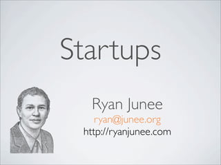 Startups
  Ryan Junee
    ryan@junee.org
 http://ryanjunee.com
 
