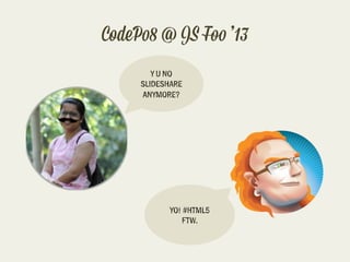 CodeP$8 @ JS F% ’13
Y U NO
S$ID#SHA%E
&NYMO%E?

YO! #HTML5
FTW.

 