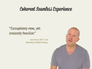 Coherent Seamle& Experience
“Complet)ly ,ew, yet
i,-t.ntly fami/iar”
-  Jony Ive on iOS 7 .,d
S/id)Sha0e HTML5 Play)rs

 