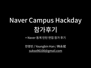 Naver Campus Hackday
참가후기
+ Naver 동계 인턴 면접 참가 후기
한영빈 / Youngbin Han / 韩永斌
sukso96100@gmail.com
 