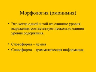 Морфология (омонимия) Это когда одной и той же единице уровня выражения соответствует несколько единиц уровня содержания. Словоформа – лемма Словоформа – грамматическая информация 