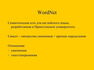 WordNet Семантическая сеть для английского языка, разработанная в Принстонском университете. Синсет – множество синонимов + краткие определения Отношения: синонимия гипо/гиперонимия 