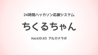 ちくるちゃん
HackID:63 アルカナラボ
24時間ハッカソン応援システム
 