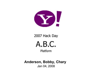 2007 Hack Day A.B.C. Platform Anderson, Bobby, Chary Jan 04, 2008 