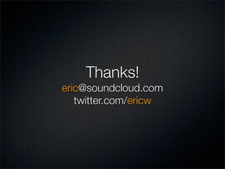 Thanks!
eric@soundcloud.com
   twitter.com/ericw
 