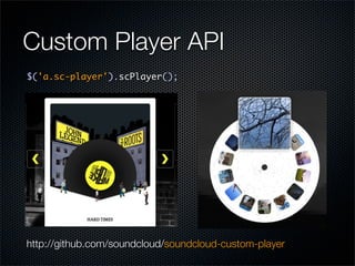 Custom Player API
$('a.sc-player').scPlayer();




http://github.com/soundcloud/soundcloud-custom-player
 