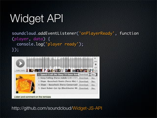Widget API
soundcloud.addEventListener('onPlayerReady', function
(player, data) {
  console.log('player ready');
});




http://github.com/soundcloud/Widget-JS-API
 