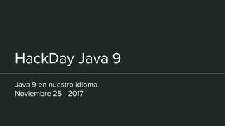 HackDay Java 9
Java 9 en nuestro idioma
Noviembre 25 - 2017
 
