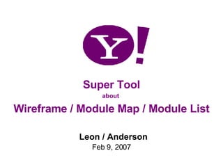 Leon / Anderson Feb 9, 2007 Super Tool about  Wireframe / Module Map / Module List 