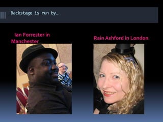 Backstage is run by…   Ian Forrester in Manchester                                      Rain Ashford in London