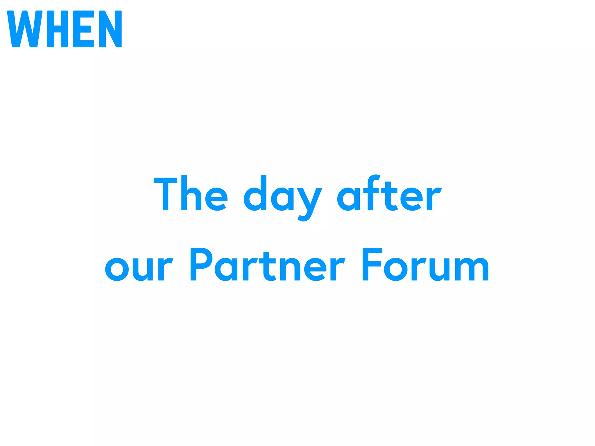 when
The day after
our Partner Forum
 