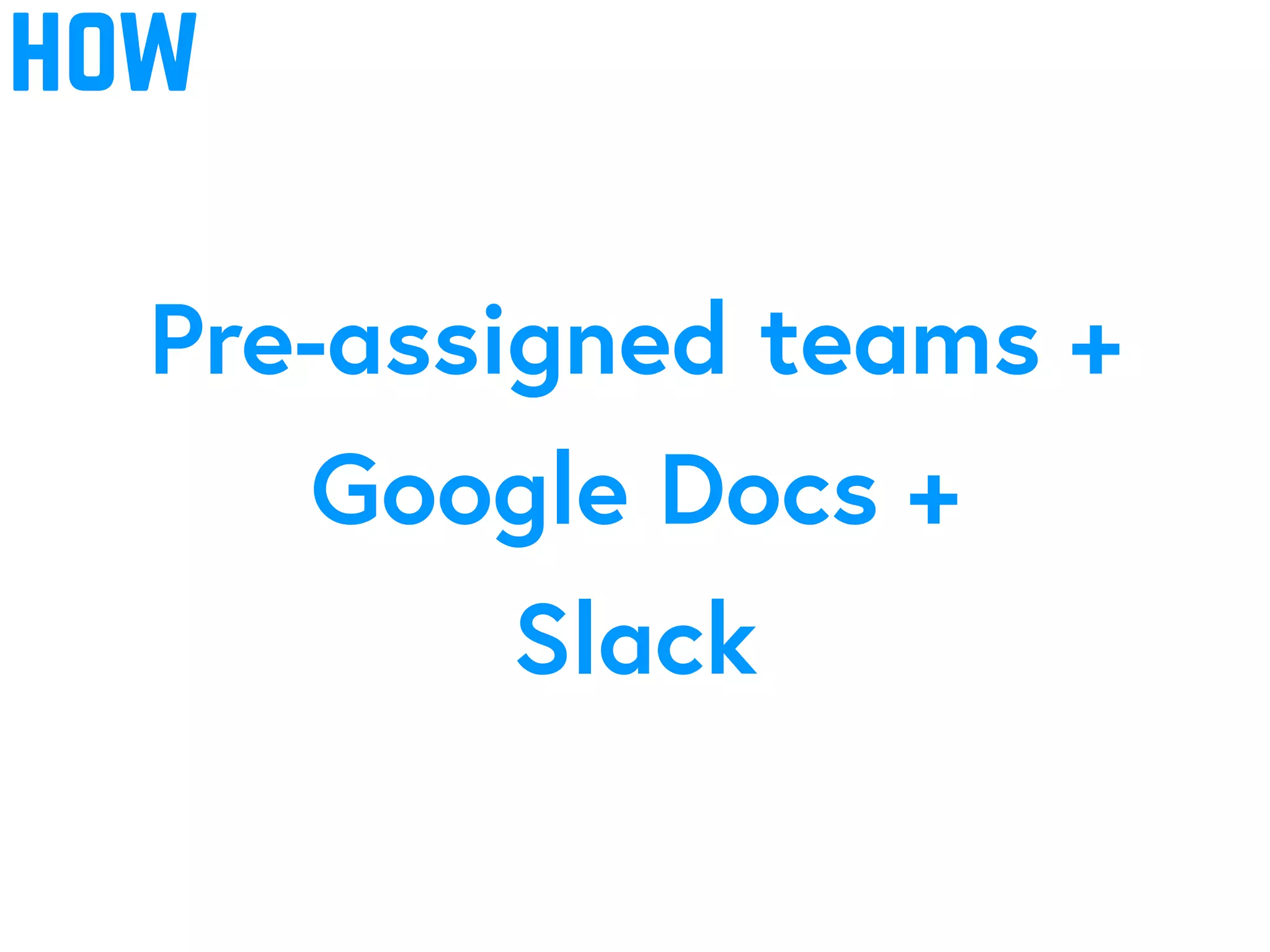 how
Pre-assigned teams +
Google Docs +
Slack
 