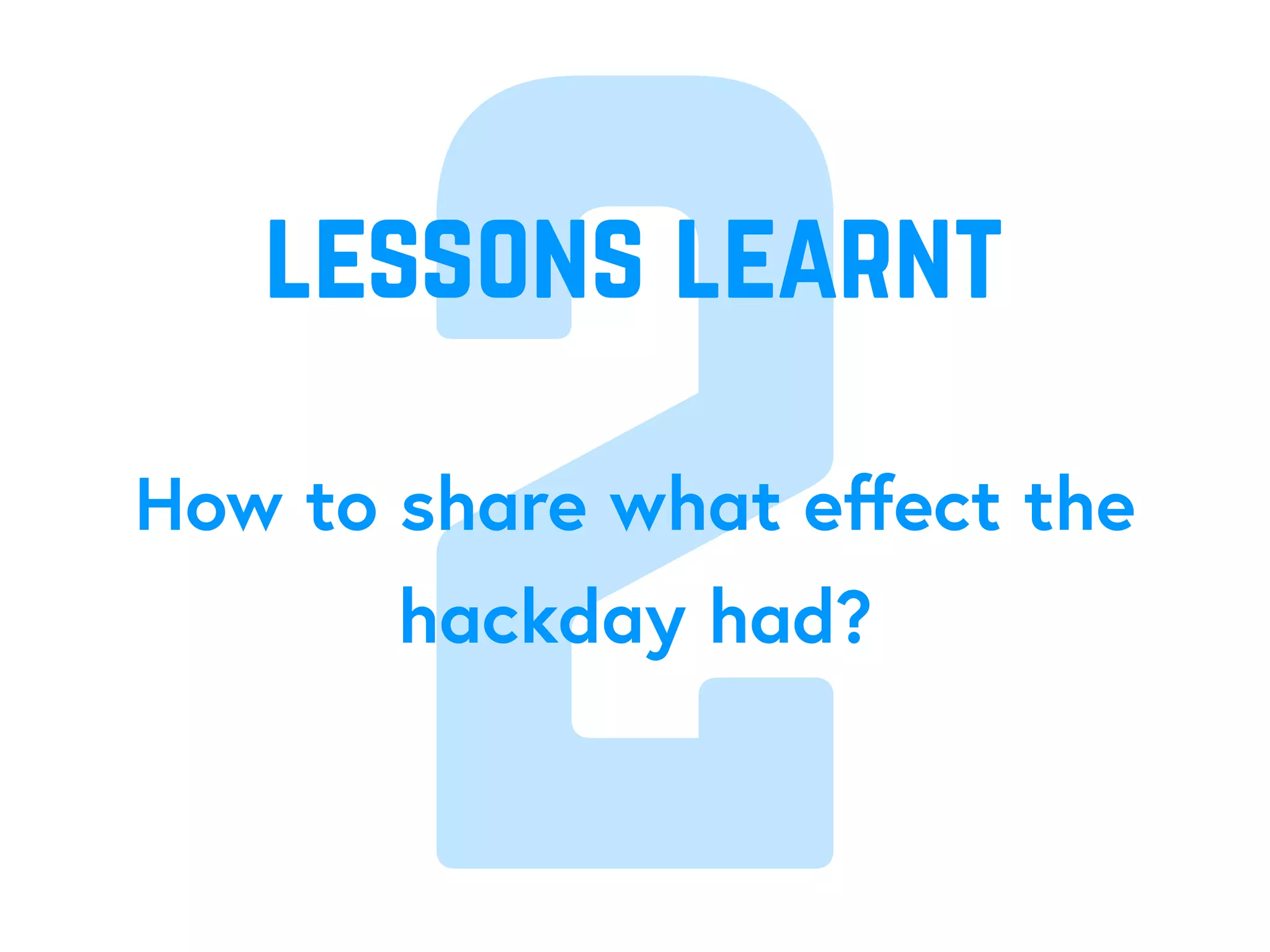2How to share what eﬀect the
hackday had?
lessons learnt
 