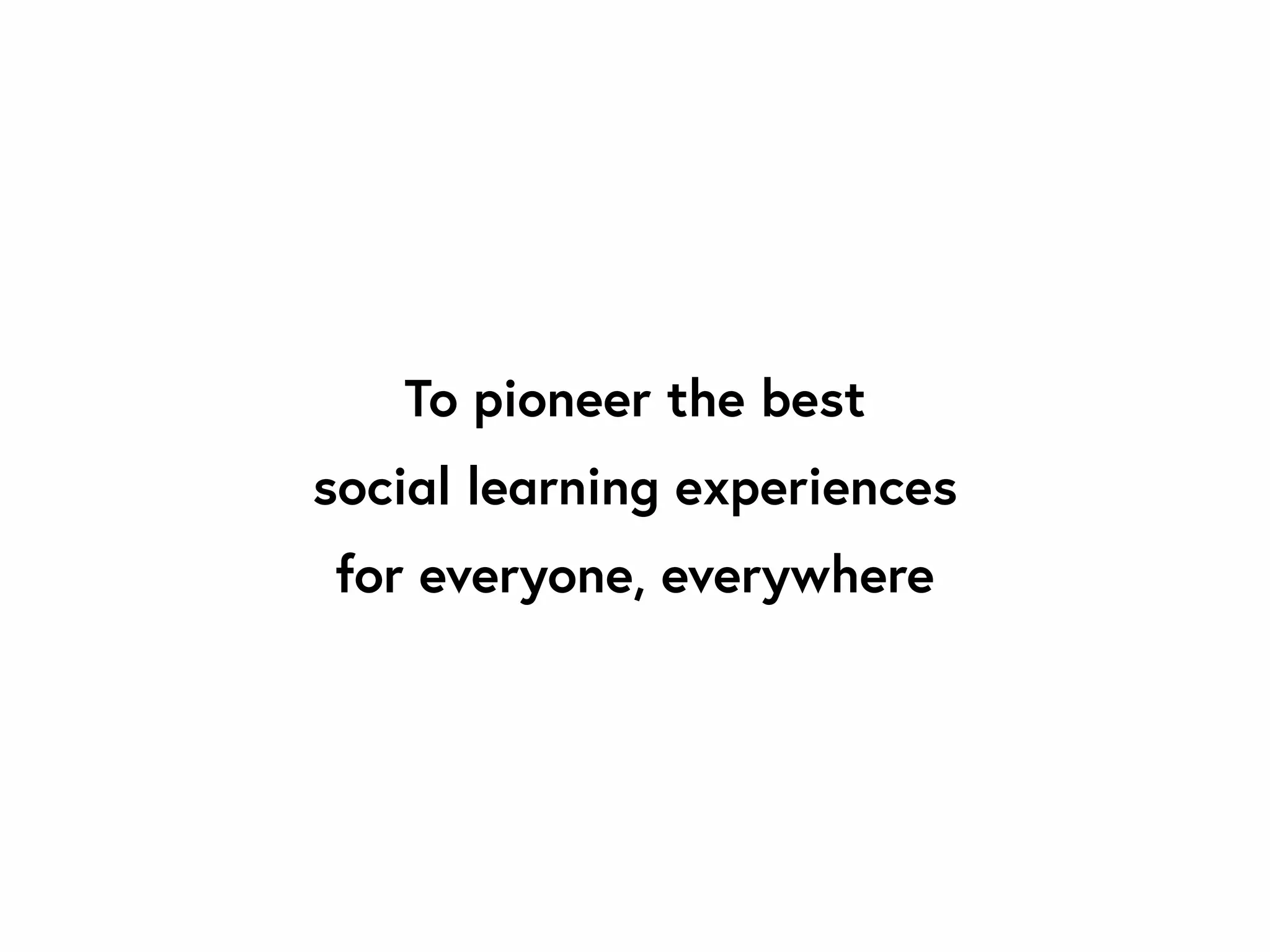 To pioneer the best
social learning experiences
for everyone, everywhere
 